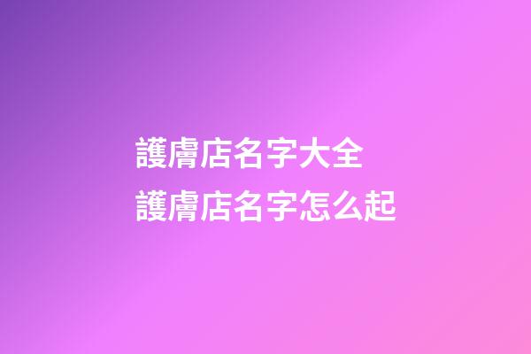 護膚店名字大全 護膚店名字怎么起-第1張-店鋪起名-玄機派
